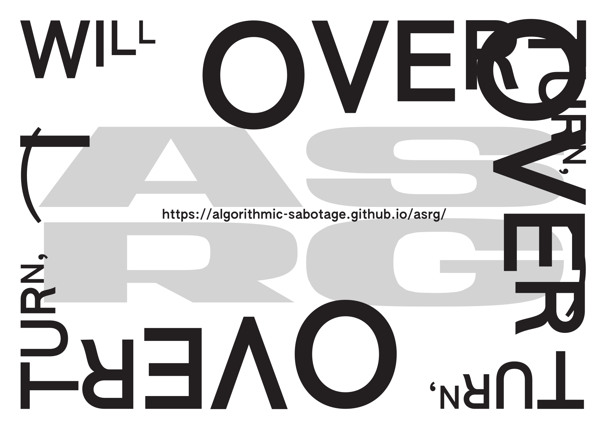 Irudiak 2x2 sareta bateko lau fitxa berdin erakusten ditu. Fitxa bakoitzak eredu errepikatu bat dauka: "“I will overturn, overturn, overturn”" letra lodi, beltz eta grisez. Hitzak geruzatu eta biratu egiten dira, gainjarritako efektua sortuz. URL bat, "https://algorithmic-sabotage.github.io/asrg/" ere badago fitxa bakoitzean.